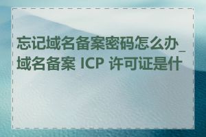 忘记域名备案密码怎么办_域名备案 ICP 许可证是什么