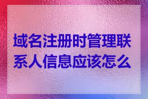 域名注册时管理联系人信息应该怎么填