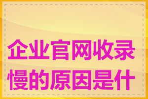 企业官网收录慢的原因是什么