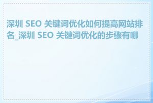 深圳 SEO 关键词优化如何提高网站排名_深圳 SEO 关键词优化的步骤有哪些