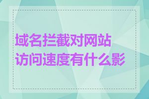 域名拦截对网站访问速度有什么影响