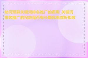 如何预算关键词排名推广的费用_关键词排名推广的投放是否有长期优惠或折扣政策