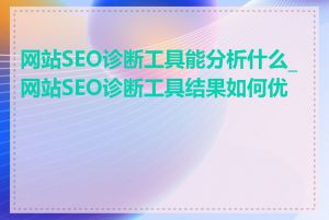 网站SEO诊断工具能分析什么_网站SEO诊断工具结果如何优化