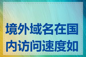 境外域名在国内访问速度如何