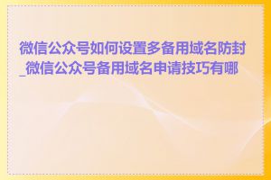 微信公众号如何设置多备用域名防封_微信公众号备用域名申请技巧有哪些