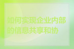 如何实现企业内部的信息共享和协作