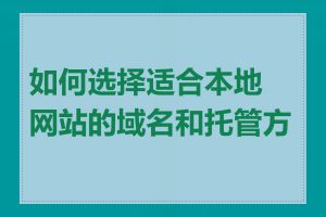 如何选择适合本地网站的域名和托管方案