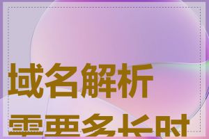 域名解析需要多长时间