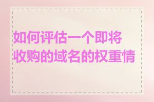如何评估一个即将收购的域名的权重情况