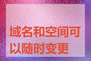 域名和空间可以随时变更吗