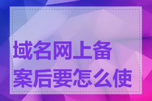 域名网上备案后要怎么使用