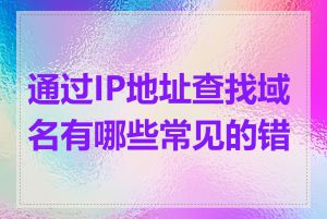 通过IP地址查找域名有哪些常见的错误