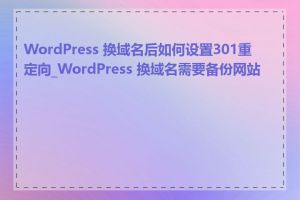 WordPress 换域名后如何设置301重定向_WordPress 换域名需要备份网站吗