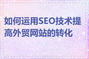 如何运用SEO技术提高外贸网站的转化率