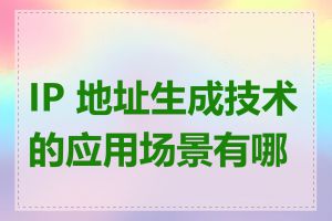 IP 地址生成技术的应用场景有哪些