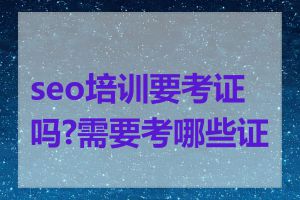 seo培训要考证吗?需要考哪些证书