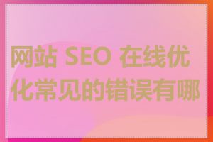 网站 SEO 在线优化常见的错误有哪些