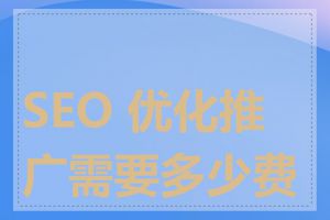 SEO 优化推广需要多少费用