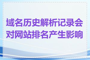 域名历史解析记录会对网站排名产生影响吗