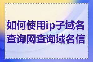 如何使用ip子域名查询网查询域名信息