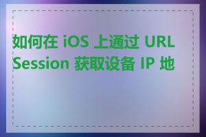 如何在 iOS 上通过 URLSession 获取设备 IP 地址