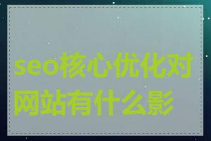 seo核心优化对网站有什么影响