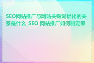 SEO网站推广与网站关键词优化的关系是什么_SEO 网站推广如何制定策略