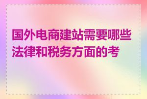 国外电商建站需要哪些法律和税务方面的考虑