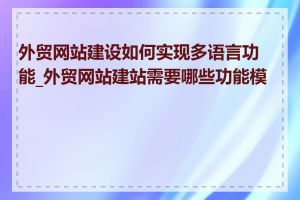 外贸网站建设如何实现多语言功能_外贸网站建站需要哪些功能模块