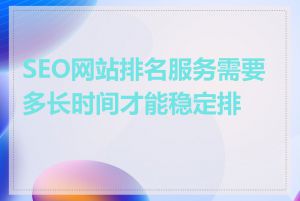 SEO网站排名服务需要多长时间才能稳定排名