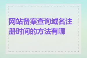 网站备案查询域名注册时间的方法有哪些