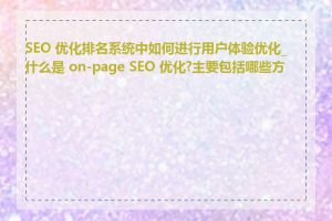 SEO 优化排名系统中如何进行用户体验优化_什么是 on-page SEO 优化?主要包括哪些方面