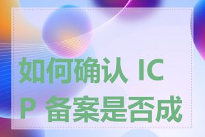 如何确认 ICP 备案是否成功