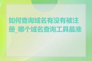 如何查询域名有没有被注册_哪个域名查询工具最准确