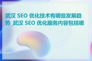 武汉 SEO 优化技术有哪些发展趋势_武汉 SEO 优化服务内容包括哪些