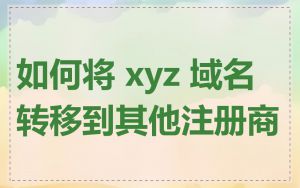 如何将 xyz 域名转移到其他注册商