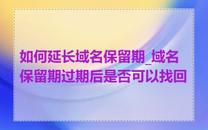 如何延长域名保留期_域名保留期过期后是否可以找回