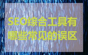 SEO综合工具有哪些常见的误区