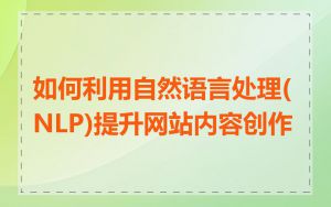如何利用自然语言处理(NLP)提升网站内容创作