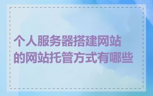个人服务器搭建网站的网站托管方式有哪些