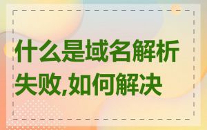 什么是域名解析失败,如何解决