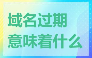 域名过期意味着什么