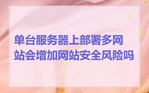 单台服务器上部署多网站会增加网站安全风险吗