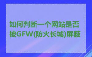 如何判断一个网站是否被GFW(防火长城)屏蔽