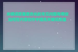 关键词质量度优化的常见问题有哪些_如何在内容创作中提高关键词质量度