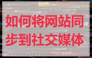 如何将网站同步到社交媒体
