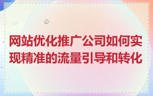 网站优化推广公司如何实现精准的流量引导和转化