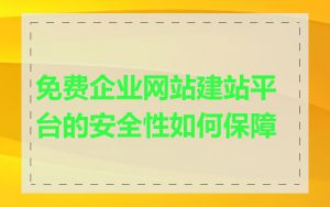 免费企业网站建站平台的安全性如何保障