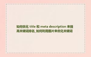 如何优化 title 和 meta description 来提高关键词排名_如何利用图片来优化关键词