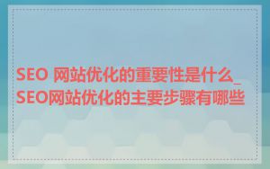 SEO 网站优化的重要性是什么_SEO网站优化的主要步骤有哪些